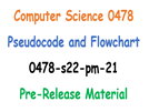 Pseudocode and Flowchart of 0478-s22-pm-21 Pre-Release Material Computer Science 0478
