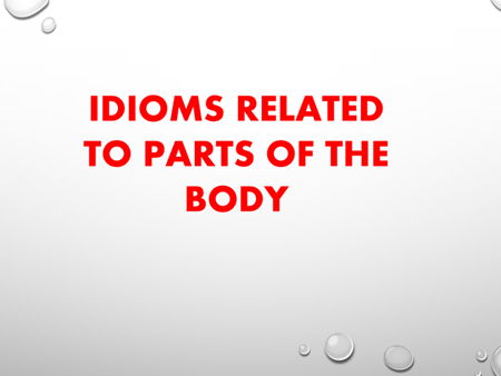 IDIOMS RELATED TO PARTS OF THE BODY
