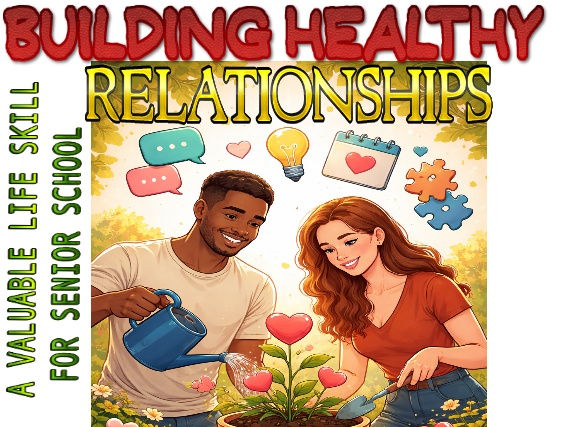 BUILDING HEALTHY RELATIONSHIPS- A VALUABLE LIFE SKILL FOR SENIOR SCHOOL STUDENTS