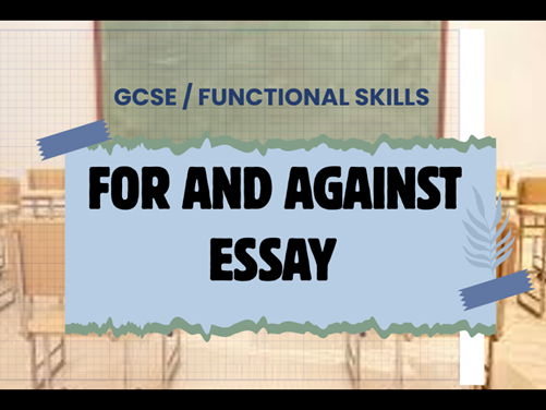 GCSE / FUNCTIONAL SKILLS  For and Against Essay