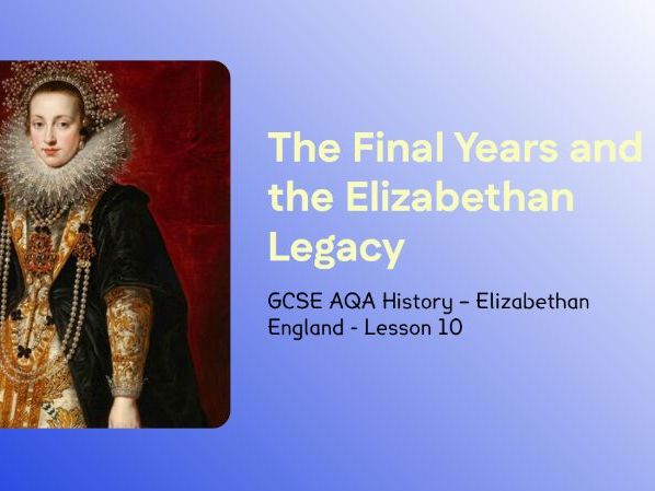 GCSE AQA Elizabethan England – Lesson 10: Late Elizabethan Challenges and Legacy