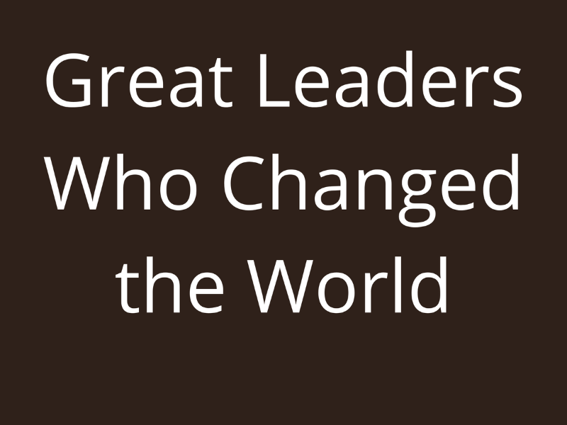 Great Leaders Who Changed the World