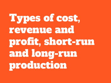 Cambridge A Level Economics -7.5Types of cost, revenue and profit, short-run and long-run production