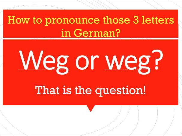 Weg or weg, that is the question! How to pronounce those 3 letters in