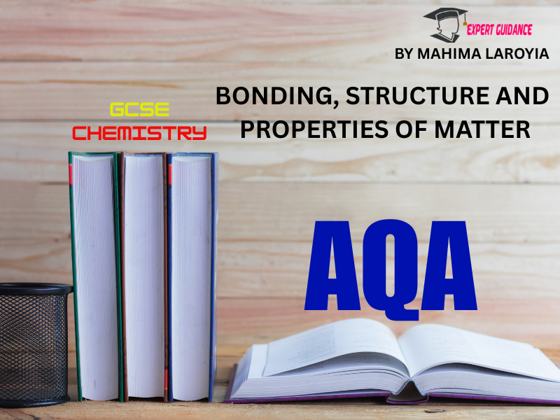 AQA - GCSE CHEMISTRY BONDING, STRUCTURE AND PROPERTIES OF MATTER
