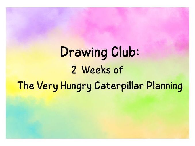 Drawing Club Planning - The Very Hungry Caterpillar (2 Weeks)